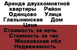 Аренда двухкомнатной квартиры  › Район ­ Одинцово  › Улица ­ Глазынинская  › Дом ­ 64 › Цена ­ 2 500 › Стоимость за ночь ­ 2 500 › Стоимость за час ­ 500 - Московская обл. Недвижимость » Квартиры аренда посуточно   
